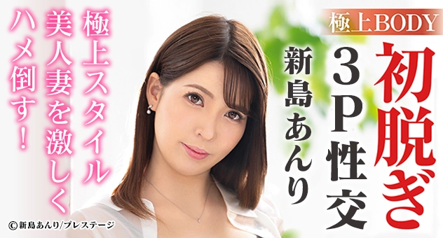 極上BODY 初脱ぎ3P性交 新島あんり